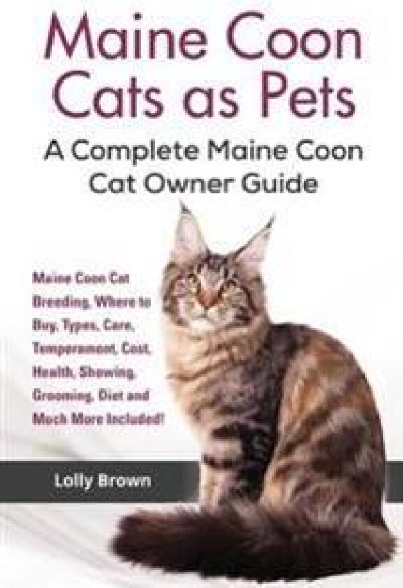 Maine Coon Cats as Pets: Maine Coon Cat Breeding, Where to Buy, Types, Care, Temperament, Cost, Health, Showing, Grooming, Diet and Much More I
