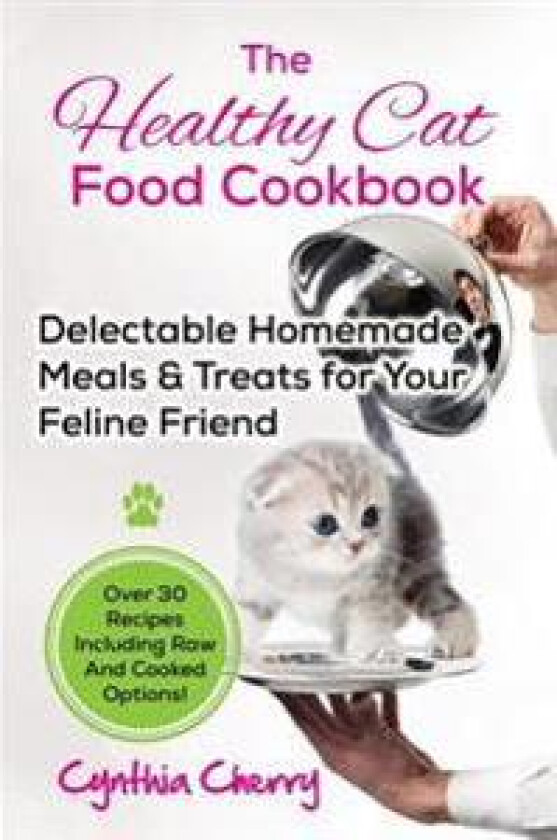 The Healthy Cat Food Cookbook: Delectable Homemade Meals & Treats for Your Feline Friend. Over 30 Recipes Including Raw and Cooked Options!