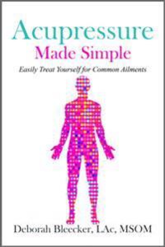Acupressure Made Simple: Easily Treat Yourself for Common Ailments