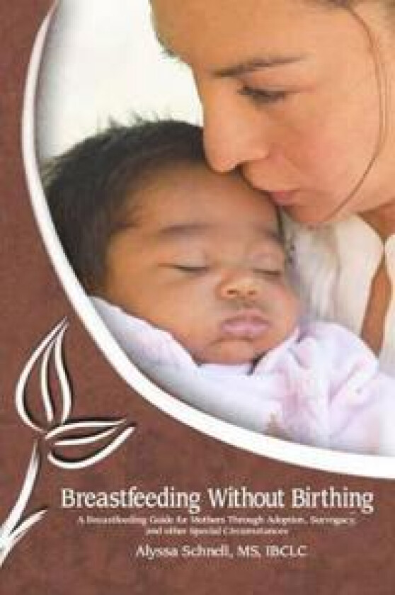 Breastfeeding Without Birthing: A Breastfeeding Guide for Mothers through Adoption, Surrogacy, and Other Special Circumstances