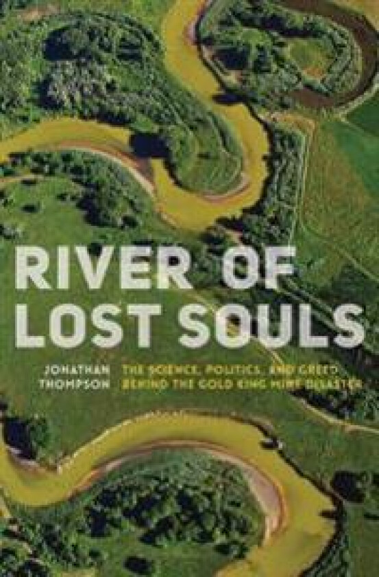 River of Lost Souls: The Science, Politics, and Greed Behind the Gold King Mine Disaster