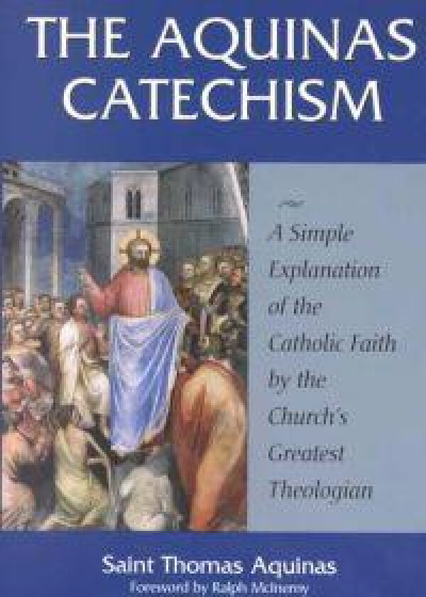 The Aquinas Catechism: A Simple Explanation of the Catholic Faith by the Church's Greatest Theologian
