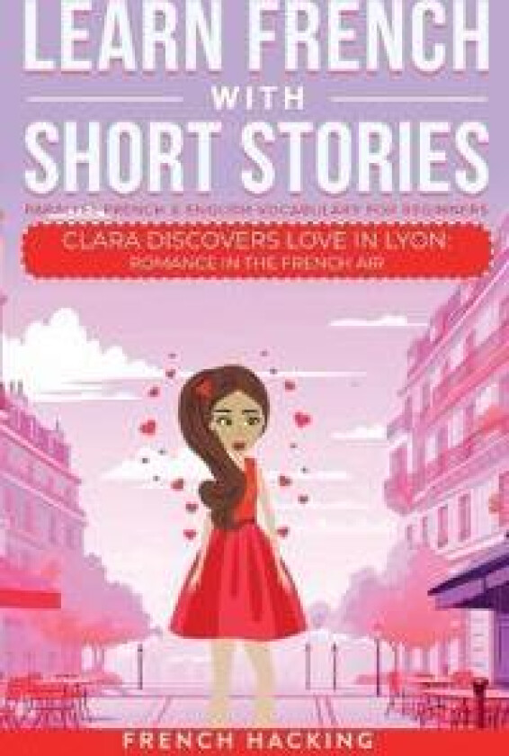 Learn French With Short Stories - Parallel French & English Vocabulary for Beginners. Clara Discovers Love in Lyon