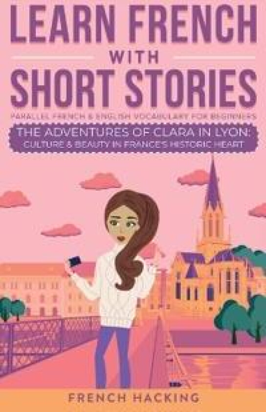 Learn French With Short Stories - Parallel French & English Vocabulary for Beginners. The Adventures of Clara in Lyon