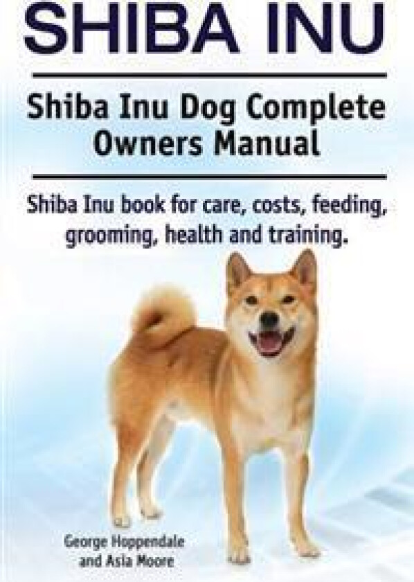 Shiba Inu. Shiba Inu Dog Complete Owners Manual. Shiba Inu book for care, costs, feeding, grooming, health and training.