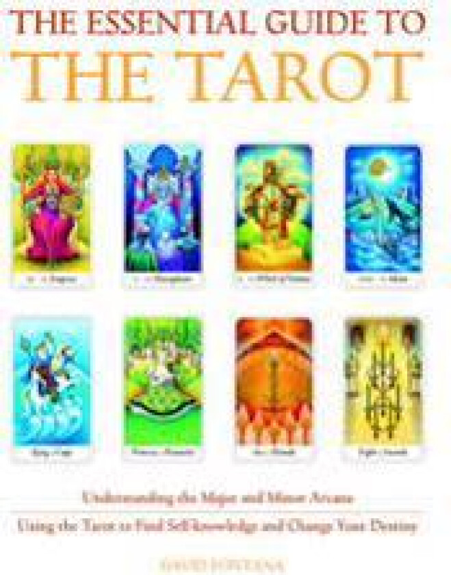 The Essential Guide to the Tarot: Understanding the Major and Minor Arcana - Using the Tarot the Find Self-Knowledge and Change Your Destiny