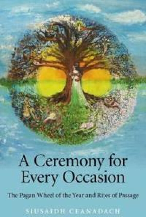 Ceremony for Every Occasion, A – The Pagan Wheel of the Year and Rites of Passage