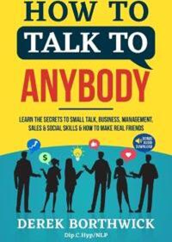 How to Talk to Anybody - Learn The Secrets To Small Talk, Business, Management, Sales & Social Skills & How to Make Real Friends (Communication