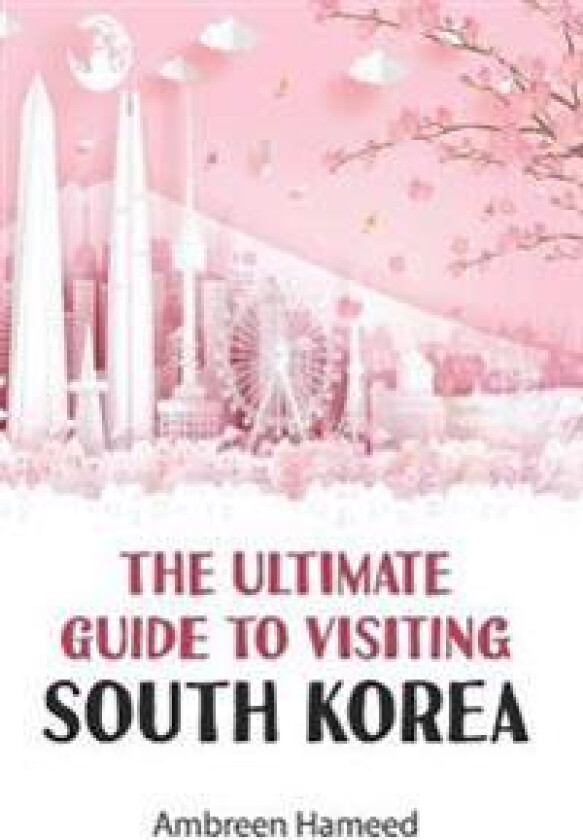The Ultimate Guide to Visiting South Korea