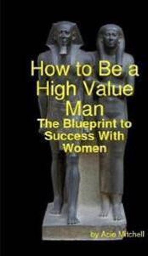 How to Be a High Value Man: The Blueprint to Success With Women