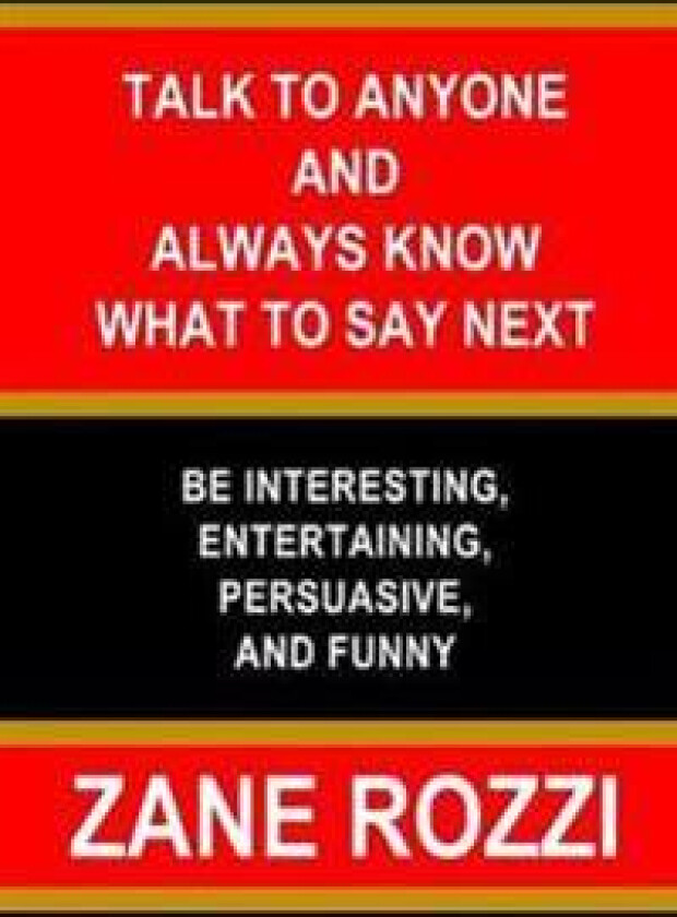 Talk to Anyone and Always Know what to Say Next: Be Interesting, Entertaining, Persuasive, and Funny