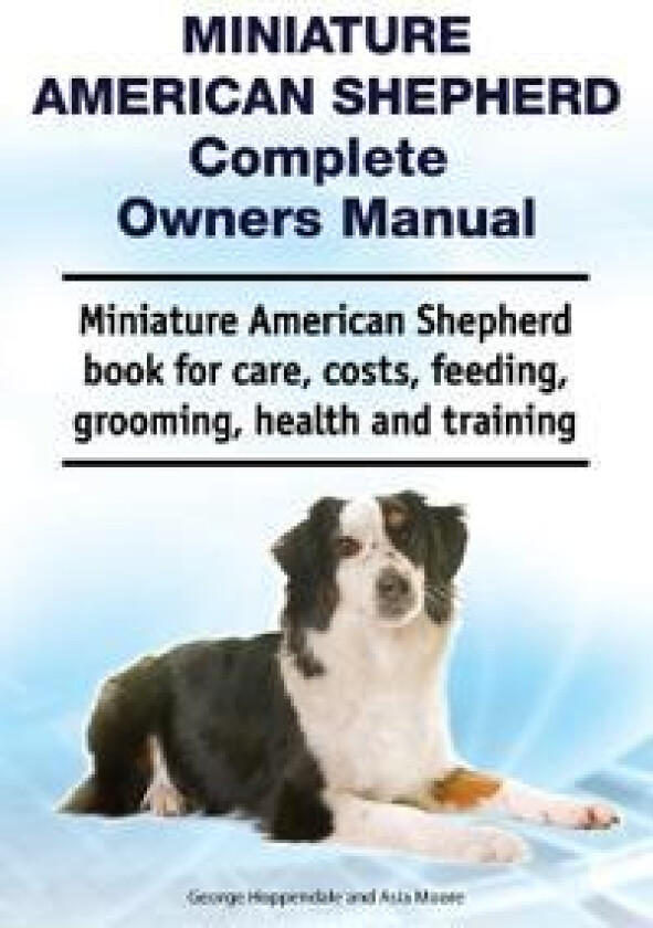 Miniature American Shepherd Complete Owners Manual. Miniature American Shepherd book for care, costs, feeding, grooming, health and training.