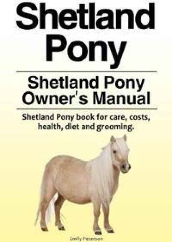 Shetland Pony. Shetland Pony Owner's Manual. Shetland Pony book for care, costs, health, diet and grooming.