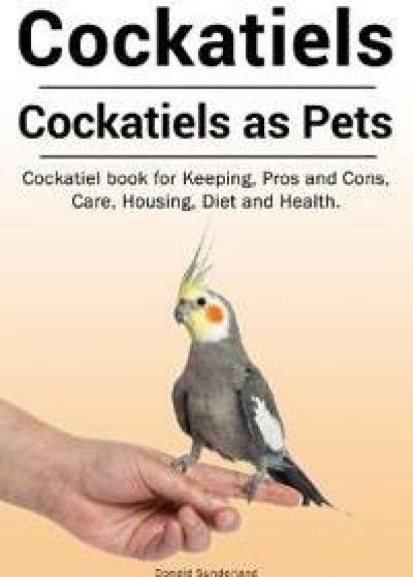 Cockatiels. Cockatiels as pets. Cockatiel book for Keeping, Pros and Cons, Care, Housing, Diet and Health.