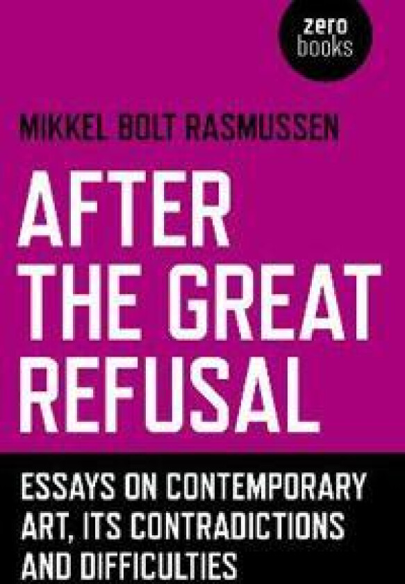 After the Great Refusal – Essays on Contemporary Art, Its Contradictions and Difficulties