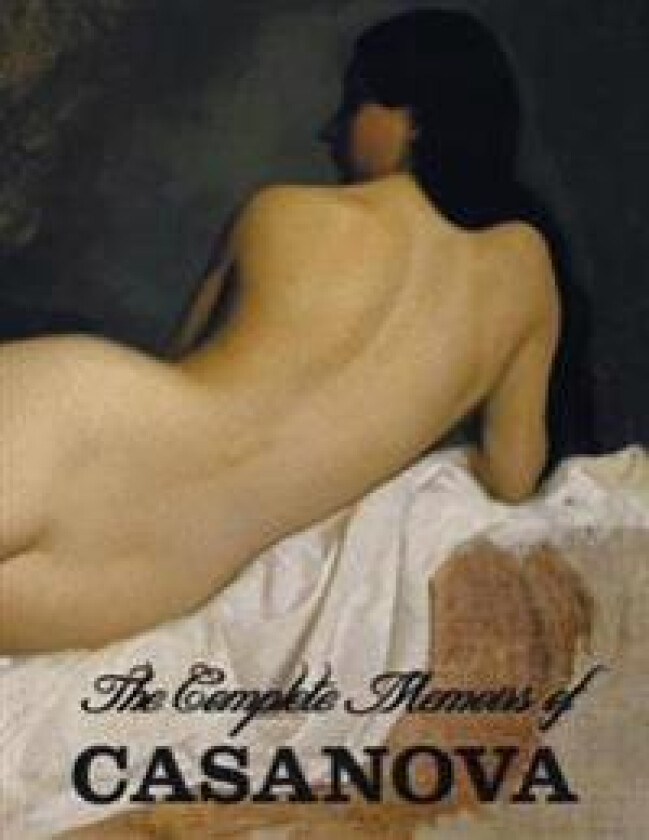 The Complete Memoirs of Casanova 'The Story of My Life' (All Volumes in a Single Book, Illustrated, Complete and Unabridged)