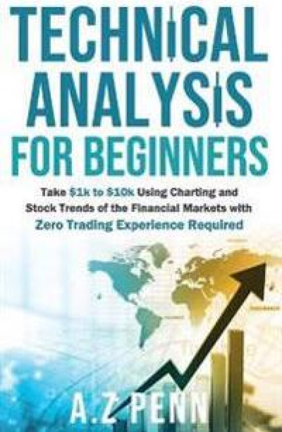 Technical Analysis for Beginners: Take $1k to $10k Using Charting and Stock Trends of the Financial Markets with Zero Trading Experience Required