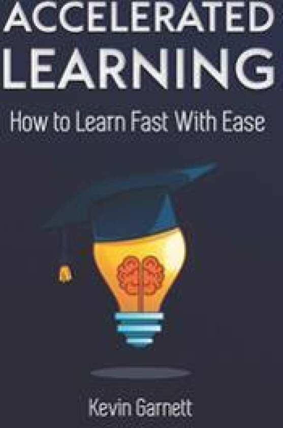 Accelerated Learning: How to Learn Fast: Effective Advanced Learning Techniques to Improve Your Memory, Save Time and Be More Productive