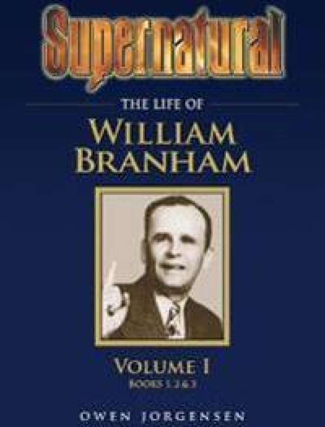 Supernatural - The Life of William Branham Volume 1