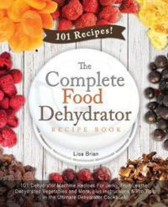 The Complete Food Dehydrator Recipe Book