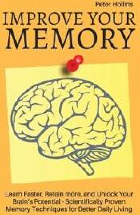 Improve Your Memory - Learn Faster, Retain more, and Unlock Your Brain's Potential - 17 Scientifically Proven Memory Techniques for Better Daily