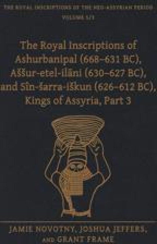 The Royal Inscriptions of Ashurbanipal (668–631 BC), Aššur-etel-ilani (630–627 BC), and Sîn-šarra-iškun (626–612 BC), Kings of Assyria, Part 3