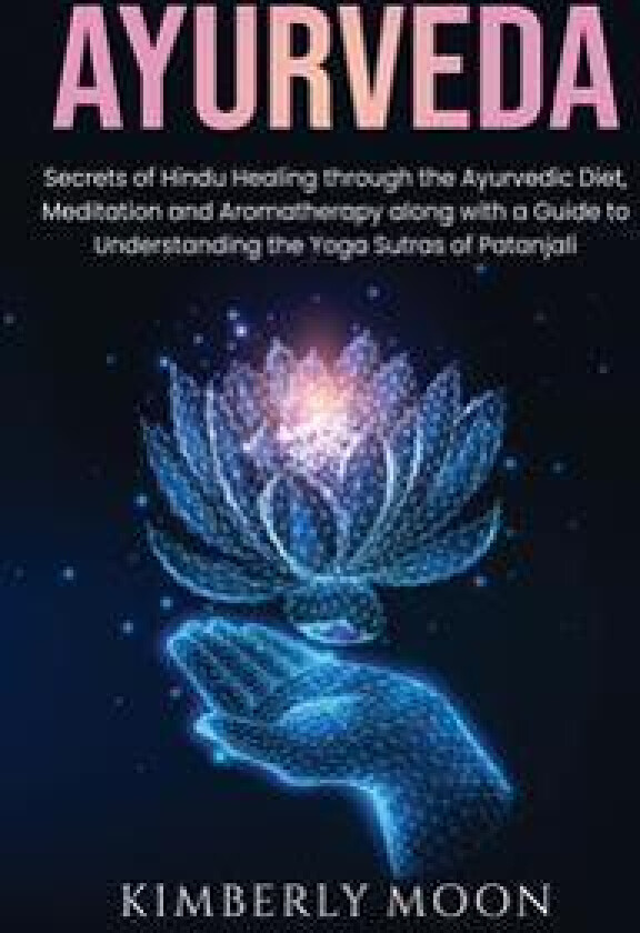 Ayurveda: Secrets of Hindu Healing through the Ayurvedic Diet, Meditation and Aromatherapy along with a Guide to Understanding t