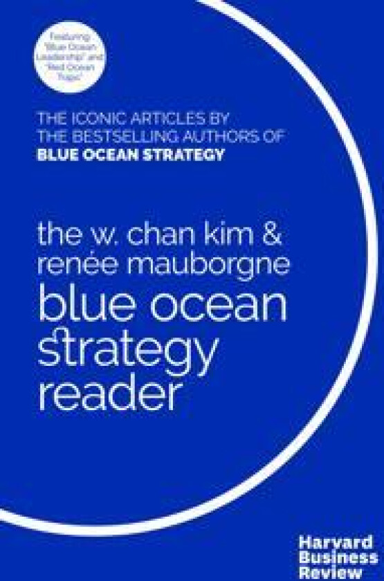 The W. Chan Kim and Rene Mauborgne Blue Ocean Strategy Reader