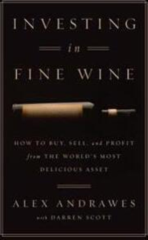 Investing In Fine Wine: How to Buy, Sell, and Profit from the World's Most Delicious Asset