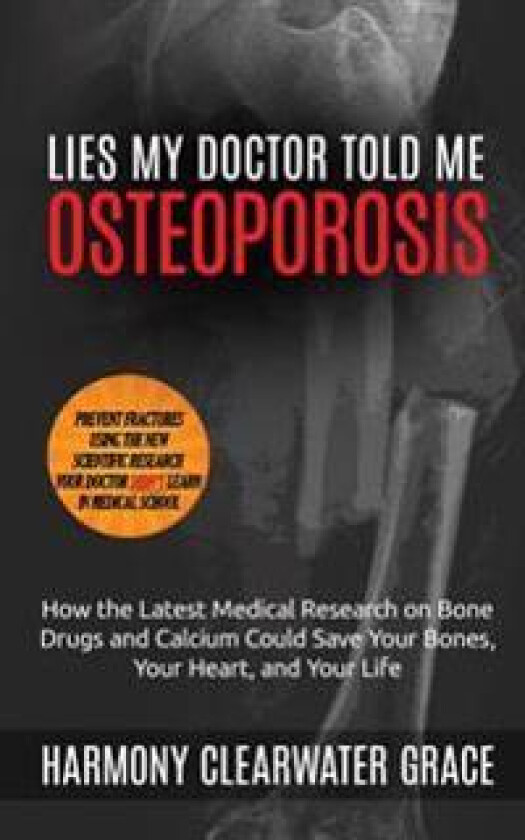Lies My Doctor Told Me: Osteoporosis: How the Latest Medical Research on Bone Drugs and Calcium Could Save Your Bones, Your Heart, and Your Li