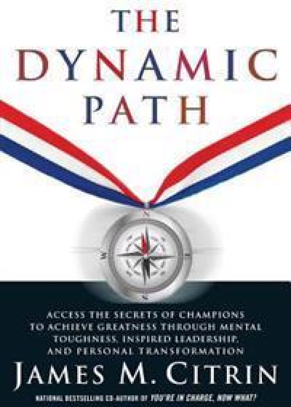 The Dynamic Path: Access the Secrets of Champions to Achieve Greatness Through Mental Toughness, Inspired Leadership and Personal Transf