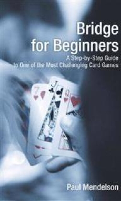 Bridge for Beginners: A Step-By-Step Guide to One of the Most Challenging Card Games