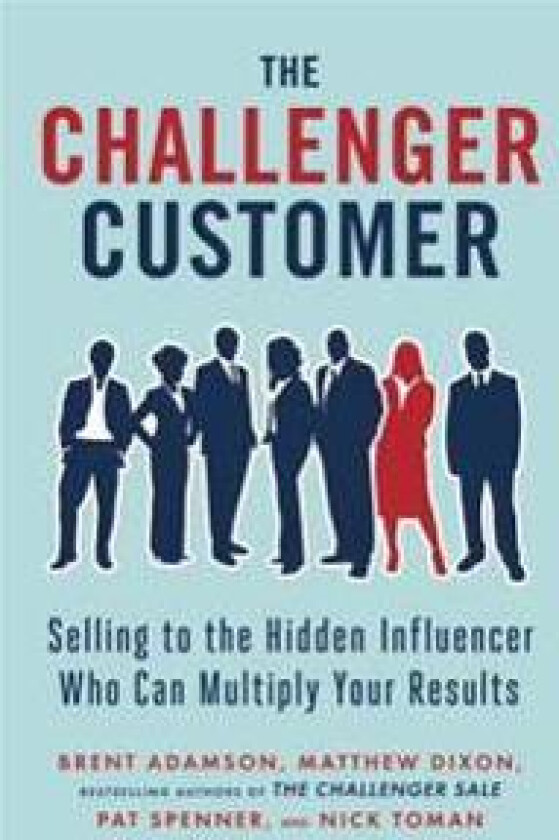 The Challenger Customer: Selling to the Hidden Influencer Who Can Multiply Your Results