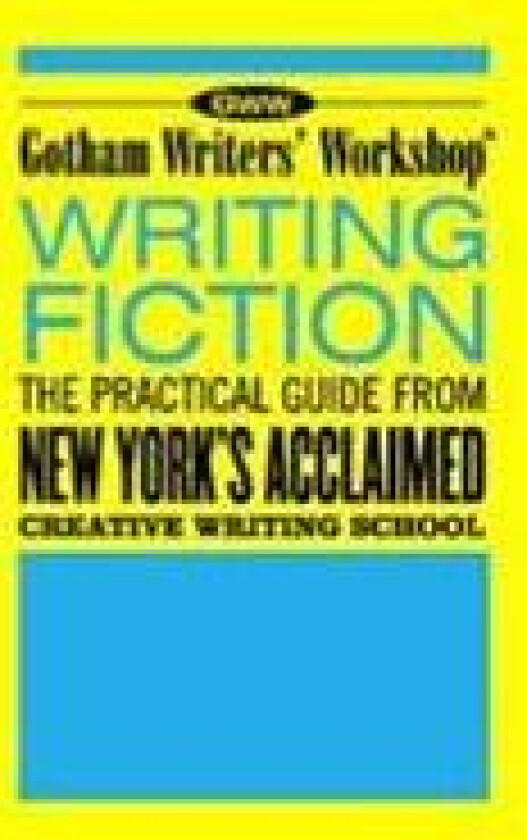 Gotham Writers' Workshop Writing Fiction: The Practical Guide from New York's Acclaimed Creative Writing School