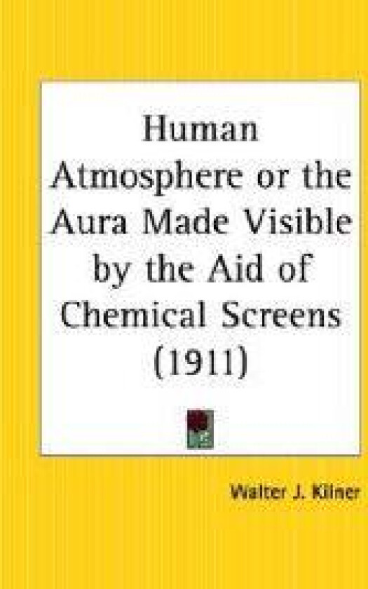 The Human Atmosphere or the Aura Made Visible by the Aid of Chemical Screens - 1911