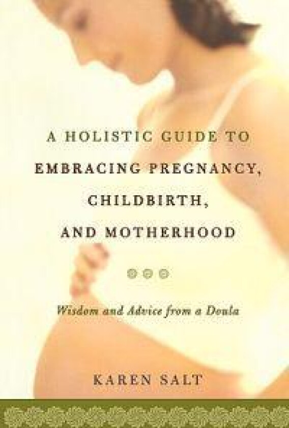 A Holistic Guide To Embracing Pregnancy, Childbirth, And Motherhood