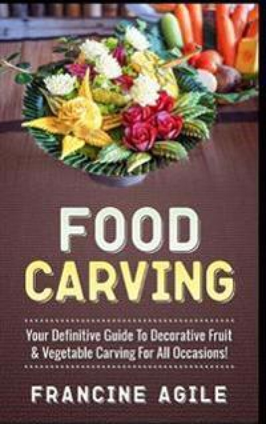 Food Carving: Your Definitive Guide to Decorative Fruit & Vegetable Carving for All Occasions!
