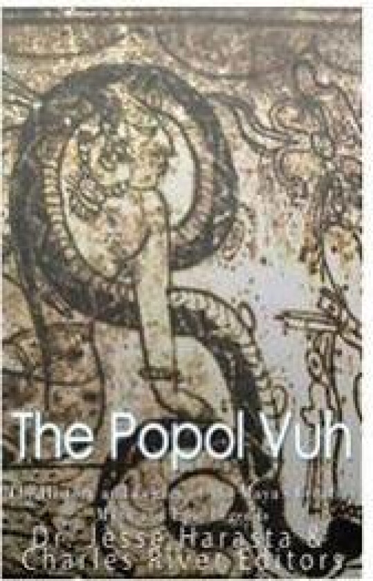 The Popol Vuh: The History and Legacy of the Maya's Creation Myth and Epic Legends