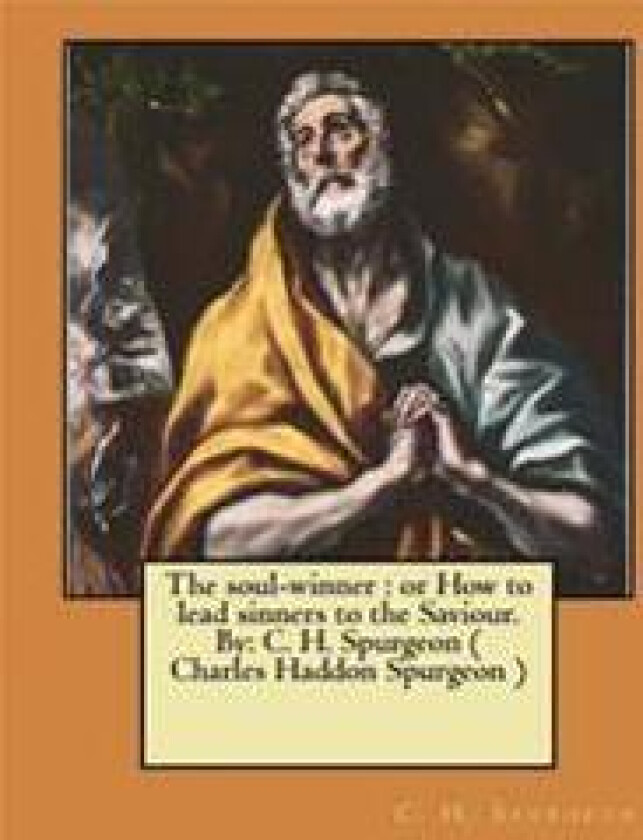 The Soul-Winner: Or How to Lead Sinners to the Saviour. By: C. H. Spurgeon ( Charles Haddon Spurgeon )