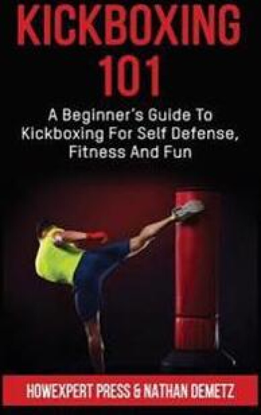 Kickboxing 101: A Beginner's Guide To Kickboxing For Self Defense, Fitness, and Fun