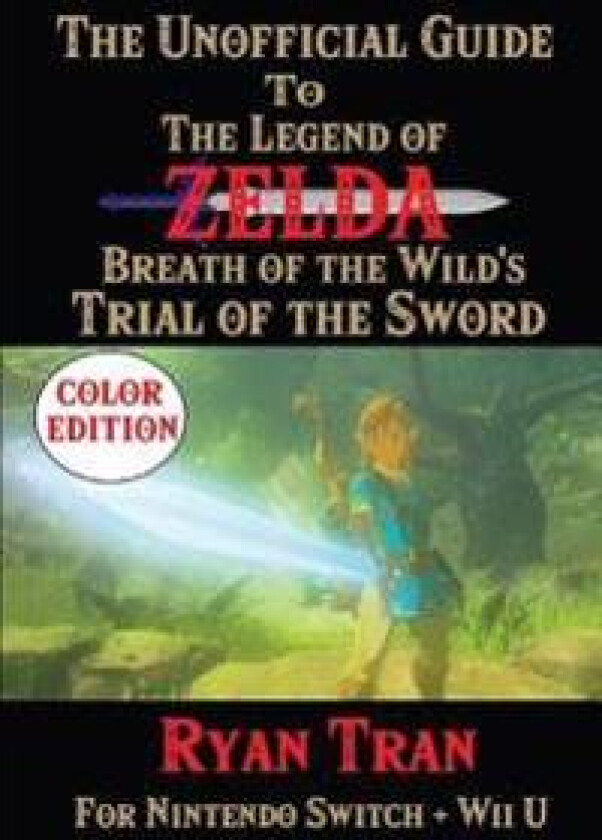 The Unofficial Guide to the Legend of Zelda: Breath of the Wild's Trial of the Sword: Color Edition