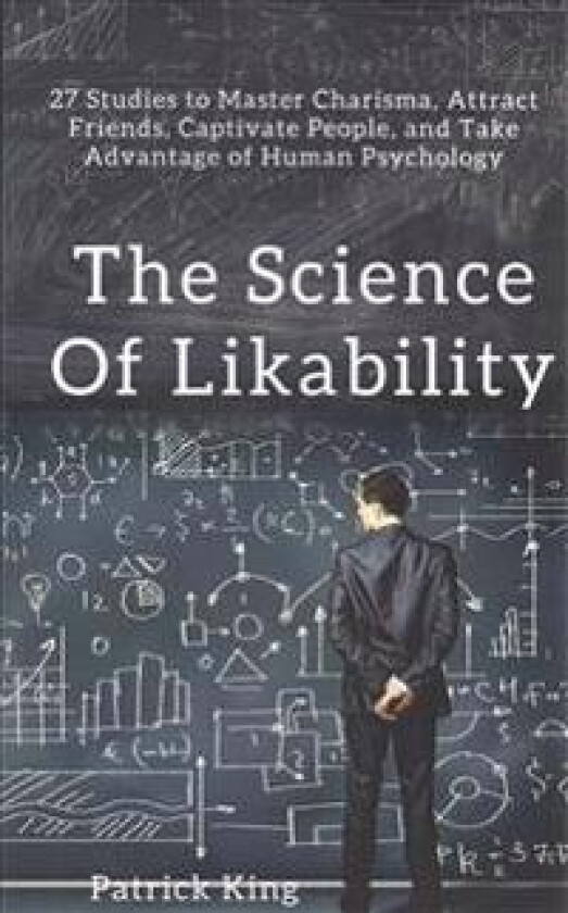 The Science of Likability: 27 Studies to Master Charisma, Attract Friends, Captivate People, and Take Advantage of Human Psychology