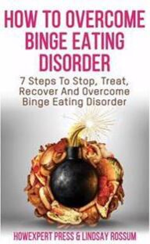 How to Overcome Binge Eating Disorder: 7 Lessons to Understand, Treat, and Overcome Binge Eating Disorder & Compulsive Overeating