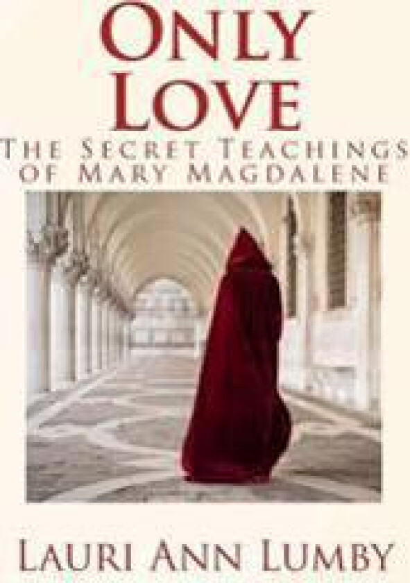 Only Love: The Secret Teachings of Mary Magdalene