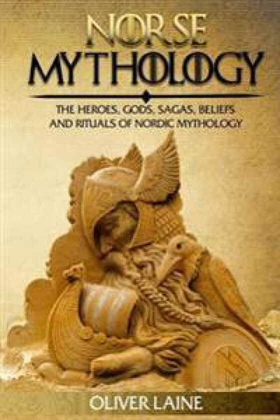 Norse Mythology: The Heroes, Gods, Sagas, Beliefs, and Rituals of Nordic Mythology