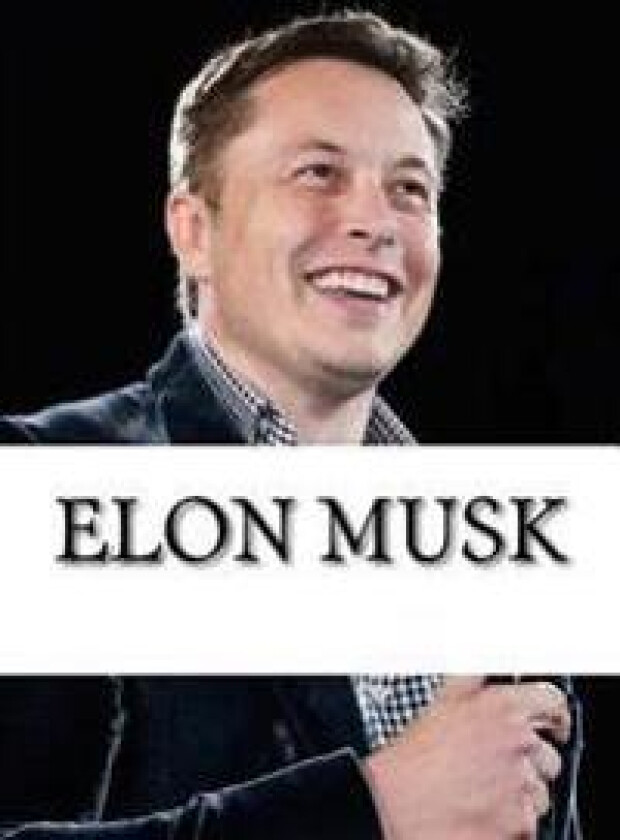 Elon Musk: Biography of the Billionaire Tech Mogul Who Is Pushing Humanity Forward