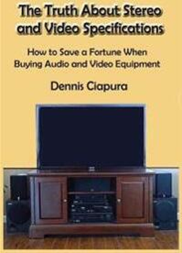 The Truth About Stereo and Video Specifications: How to Save a Fortune When Buying Audio and Video Equipment