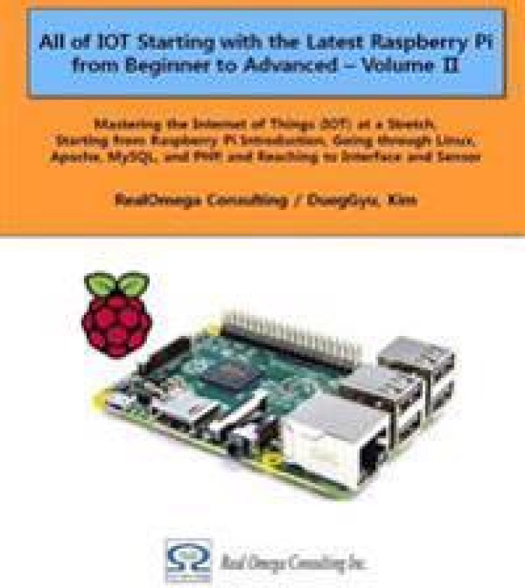 All of Iot Starting with the Latest Raspberry Pi from Beginner to Advanced - Volume 2: Mastering the Internet of Things (Iot) at a Stretch, Starting f