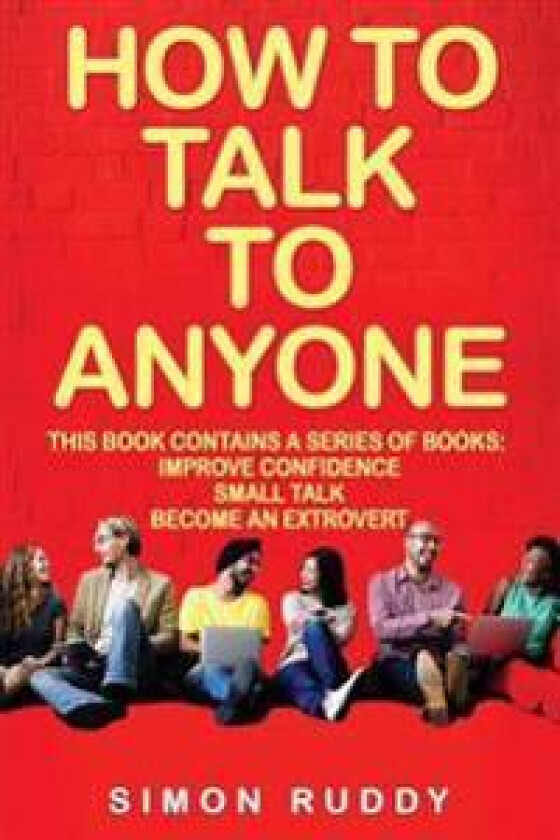 How to Talk to Anyone: Build Confidence, Learn to How to Small Talk and Be Able to Extrovert Yourself - 3 Manuscripts