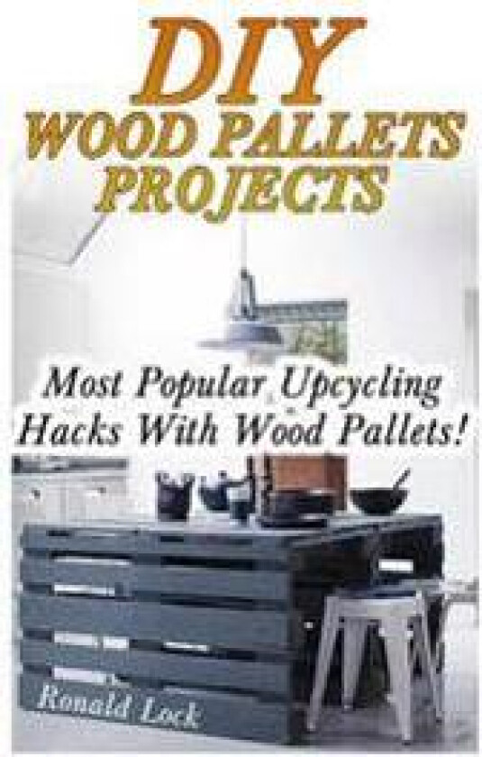 DIY Wood Pallets Projects: Most Popular Upcycling Hacks with Wood Pallets!: (Household Hacks, DIY Projects, Woodworking, DIY Ideas)